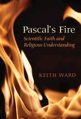 Pascal's Fire: Scientific Faith and Religious Understanding by Keith Ward