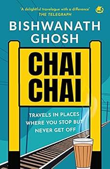 Chai Chai: Travels In Places Where You Stop But Never Get Off by Bishwanath Ghosh, Bishwanath Ghosh