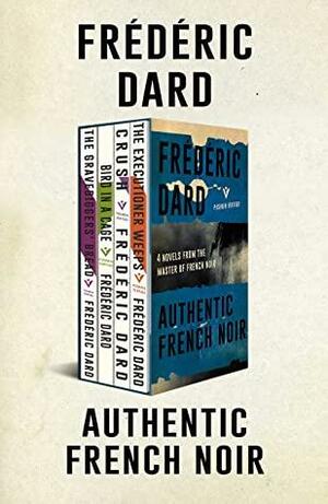 Authentic French Noir: Bird in a Cage, Crush, The Executioner Weeps, The Gravedigger's Bread by Frédéric Dard