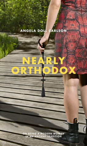 Nearly Orthodox: On being a modern woman in an ancient tradition by Angela Doll Carlson