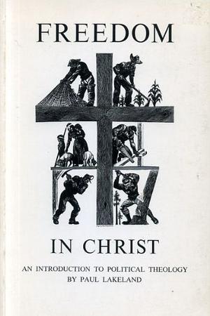 Freedom in Christ: An Introduction to Political Theology by Paul Lakeland