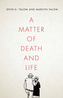 A Matter of Death and Life: Love, Loss and What Matters in the End by Marilyn Yalom, Irvin Yalom