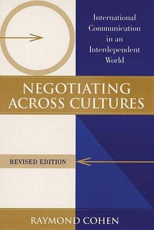 Negotiating Across Cultures: International Communication in an Interdependent World by Raymond Cohen