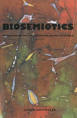 Biosemiotics: An Examination Into the Signs of Life and the Life of Signs by Jesper Hoffmeyer