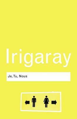 Je, Tu, Nous: Towards a Culture of Difference by Luce Irigaray