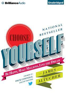Choose Yourself!: Be Happy, Make Millions, Live the Dream by James Altucher
