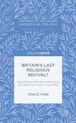 Britain's Last Religious Revival?: Quantifying Belonging, Behaving, and Believing in the Long 1950s by C. Field