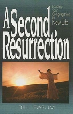 A Second Resurrection: Leading Your Congregation to New Life by Bill Easum