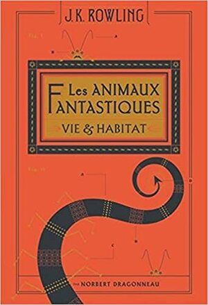 Les animaux fantastiques: Vie et habitat by J.K. Rowling, Newt Scamander