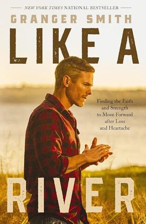 Like a River: Finding the Faith and Strength to Move Forward after Loss and Heartache by Granger Smith