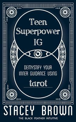 Teen Superpower "IG": Demystify your Inner Guidance using Tarot by Stacey Brown