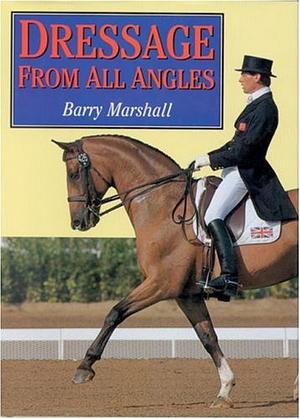 Dressage from All Angles by Barry Marshall