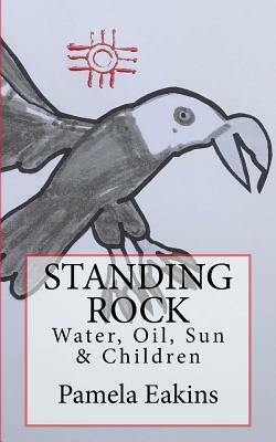 Standing Rock: Water, Oil, Sun and Children by Pamela Eakins Ph. D.