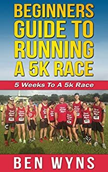 Beginners Guide To Running A 5K Race: 5k Training Program by Josh Wilson, Ben Wyns