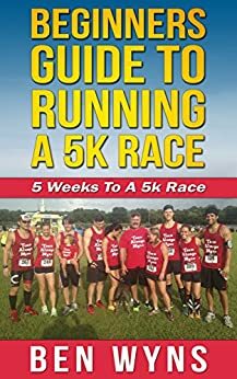 Beginners Guide To Running A 5K Race: 5k Training Program by Ben Wyns, Josh Wilson