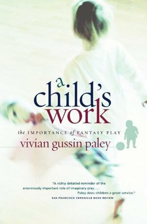A Child's Work: The Importance of Fantasy Play by Vivian Gussin Paley