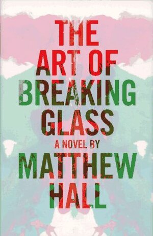 The Art of Breaking Glass by Matthew Hall