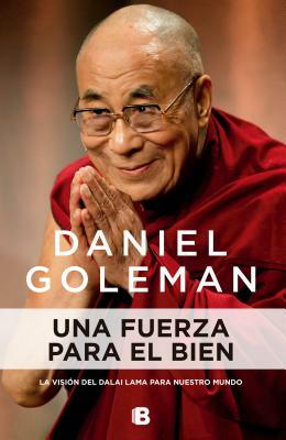 Una Fuerza Para El Bien: La Visión del Dalai Lama Para Nuestro Mundo / A Force for Good by Daniel Goleman