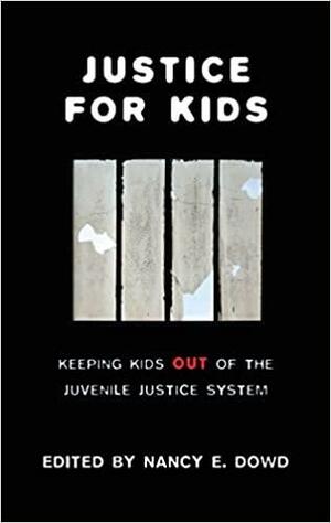 Justice for Kids: Keeping Kids Out of the Juvenile Justice System by Nancy E. Dowd