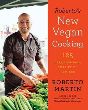 Roberto's New Vegan Cooking: 125 Easy, Delicious, Real Food Recipes by Roberto Martin