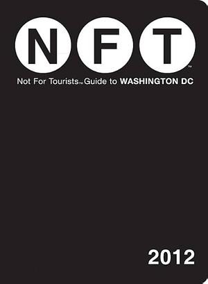 Not For Tourists Guide to Washington, DC: 2012 by Not For Tourists, Not For Tourists