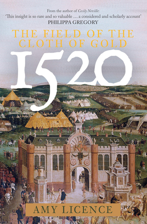 1520: The Field of the Cloth of Gold by Amy Licence