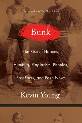 Bunk: The Rise of Hoaxes, Humbug, Plagiarists, Phonies, Post-Facts, and Fake News by Kevin Young