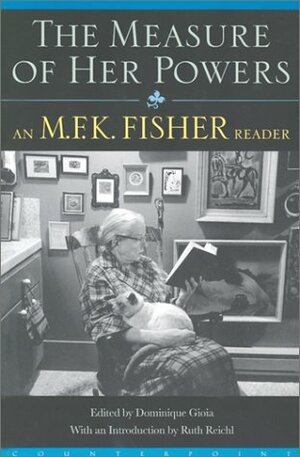 The Measure of Her Powers: An M.F.K. Fisher Reader by M.F.K. Fisher, Dominique Gioia