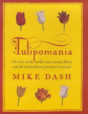 Tulipomania: The Story Of The World's Most Coveted Flower And The Extraordinary Passions It Aroused by Mike Dash