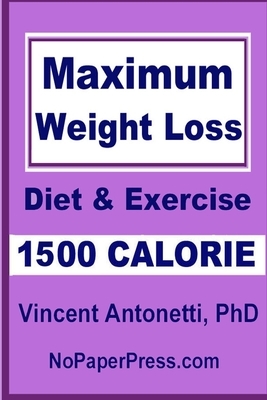 Maximum Weight Loss - 1500 Calorie: Using Diet & Exercise by Vincent Antonetti