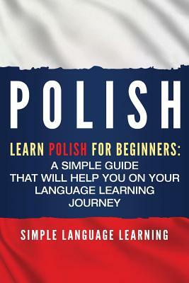 Polish: Learn Polish for Beginners: A Simple Guide that Will Help You on Your Language Learning Journey by Simple Language Learning