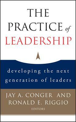 The Practice of Leadership: Developing the Next Generation of Leaders by Jay a. Conger, Ronald E. Riggio