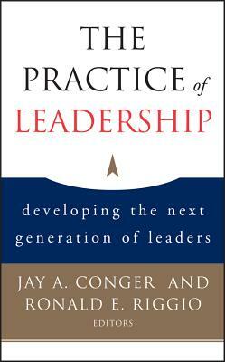 The Practice of Leadership: Developing the Next Generation of Leaders by Ronald E. Riggio, Jay a. Conger