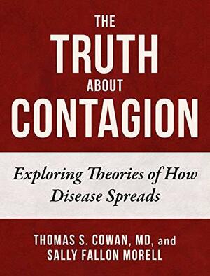 The Truth About Contagion: Exploring Theories of How Disease Spreads by Thomas S. Cowan, Sally Fallon Morell