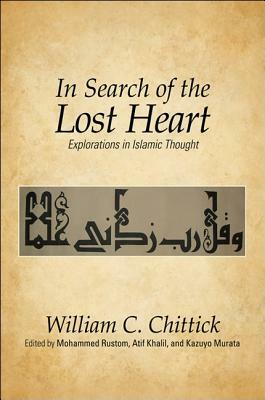 In Search of the Lost Heart: Explorations in Islamic Thought by William C. Chittick