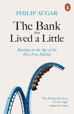 The Bank That Lived a Little: Barclays in the Age of the Very Free Market by Philip Augar