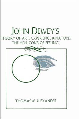 John Dewey's Theory of Art, Experience, and Nature by Thomas M. Alexander