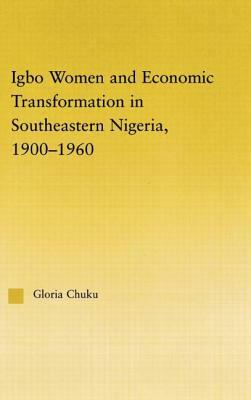 Igbo Women and Economic Transformation in Southeastern Nigeria, 1900-1960 by Gloria Chuku