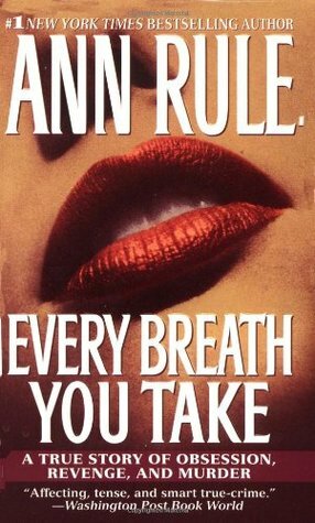 Every Breath You Take: A True Story of Obsession, Revenge, and Murder by Ann Rule