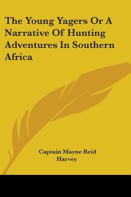 The Young Yagers Or A Narrative Of Hunting Adventures In Southern Africa by Captain Mayne Reid