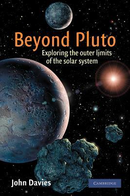 Beyond Pluto: Exploring the Outer Limits of the Solar System by John Davies