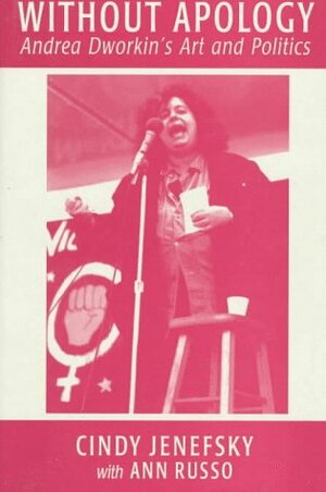 Without Apology: Andrea Dworkin's Art and Politics by Cindy Jenefsky