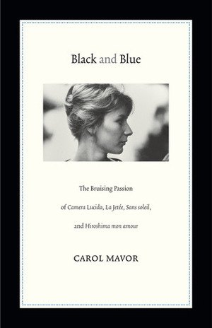 Black and Blue: The Bruising Passion of Camera Lucida, La Jetee, Sans soleil, and Hiroshima mon amour by Carol Mavor