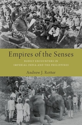 Empires of the Senses: Bodily Encounters in Imperial India and the Philippines by Andrew J. Rotter