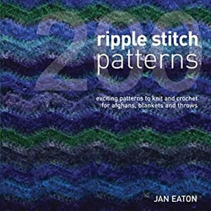 200 Ripple Stitch Patterns: Exciting patterns to Knit and Crochet for Afghans, Blankets and Throws: Textured Blocks to Knit and Crochet for Afghans, Blankets and Throws by Jan Eaton