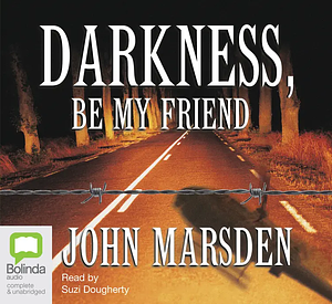 Darkness, Be My Friend by John Marsden