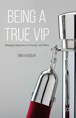 Being a True VIP: Managing Importance in Yourself and Others by Eric H. Kessler