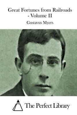 Great Fortunes from Railroads - Volume II by Gustavus Myers