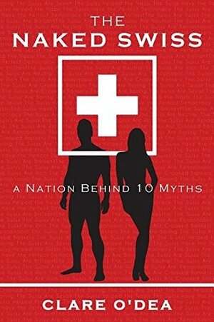 The Naked Swiss: A Nation Behind 10 Myths by Clare O'Dea