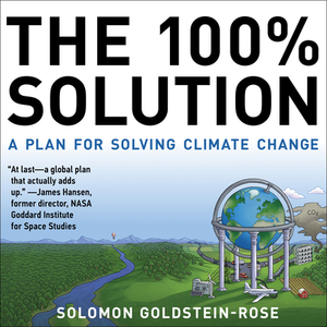 The 100% Solution: A Plan for Solving Climate Change by Solomon Goldstein-Rose